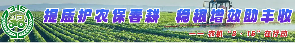 農(nóng)機3·15—提質(zhì)護農(nóng)保春耕，穩(wěn)糧增效助豐收